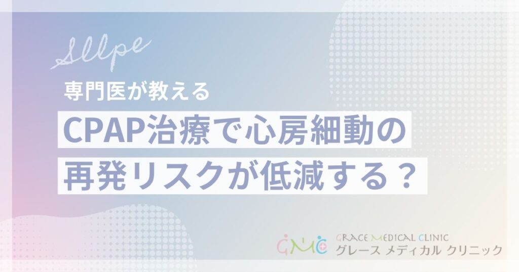 CPAP治療で心房細動の再発リスクを低減する？睡眠時無呼吸症候群と不整脈の関係